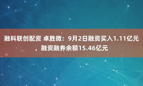 融科联创配资 卓胜微：9月2日融资买入1.11亿元，融资融券余额15.46亿元